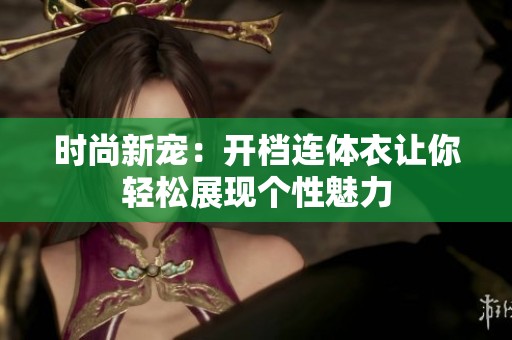 时尚新宠：开档连体衣让你轻松展现个性魅力