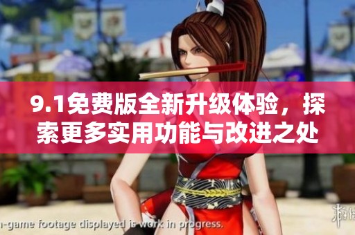 9.1免费版全新升级体验，探索更多实用功能与改进之处