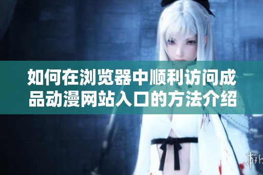 如何在浏览器中顺利访问成品动漫网站入口的方法介绍