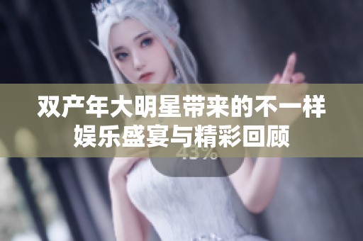 双产年大明星带来的不一样娱乐盛宴与精彩回顾