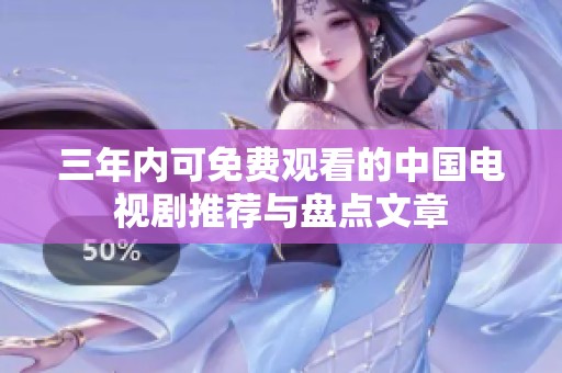 三年内可免费观看的中国电视剧推荐与盘点文章