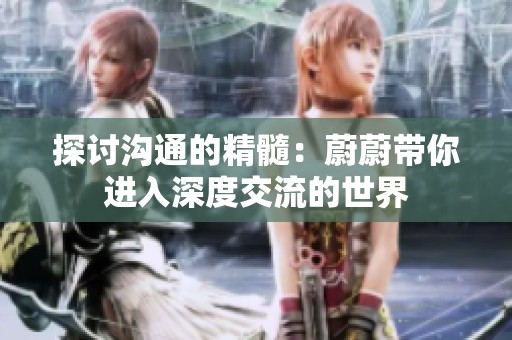 探讨沟通的精髓：蔚蔚带你进入深度交流的世界