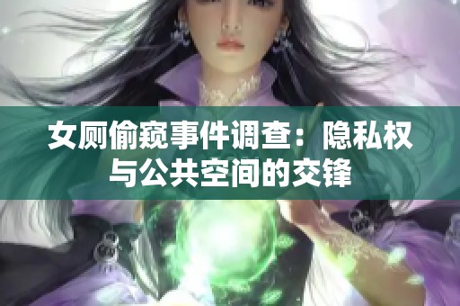 女厕偷窥事件调查：隐私权与公共空间的交锋