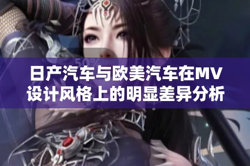 日产汽车与欧美汽车在MV设计风格上的明显差异分析