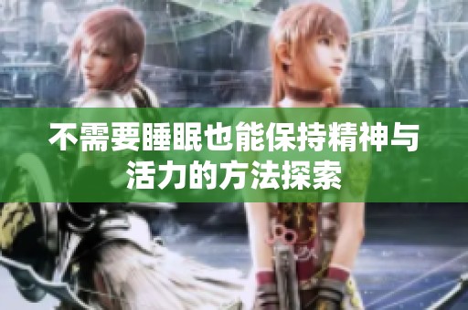 不需要睡眠也能保持精神与活力的方法探索