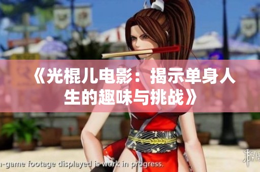 《光棍儿电影：揭示单身人生的趣味与挑战》