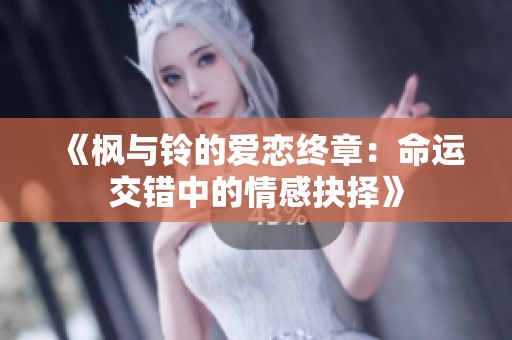 《枫与铃的爱恋终章：命运交错中的情感抉择》