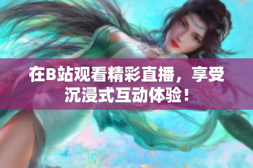 在B站观看精彩直播，享受沉浸式互动体验！
