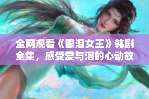 全网观看《眼泪女王》韩剧全集，感受爱与泪的心动故事