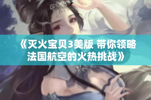 《灭火宝贝3美版 带你领略法国航空的火热挑战》