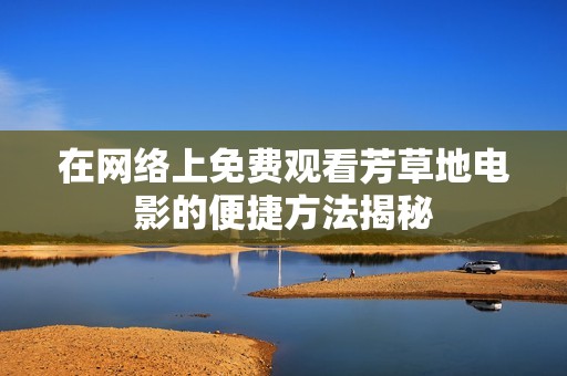 在网络上免费观看芳草地电影的便捷方法揭秘