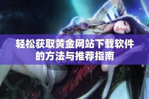 轻松获取黄金网站下载软件的方法与推荐指南