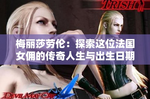 梅丽莎劳伦：探索这位法国女佣的传奇人生与出生日期