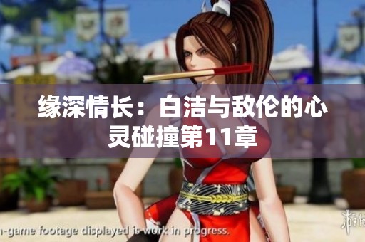 缘深情长：白洁与敌伦的心灵碰撞第11章
