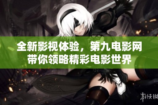 全新影视体验，第九电影网带你领略精彩电影世界