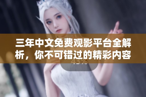 三年中文免费观影平台全解析，你不可错过的精彩内容