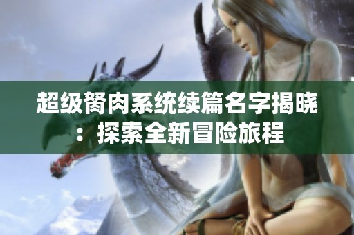 超级胬肉系统续篇名字揭晓：探索全新冒险旅程