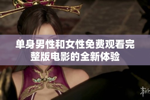 单身男性和女性免费观看完整版电影的全新体验