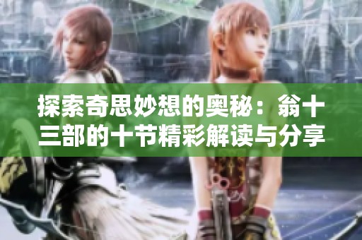 探索奇思妙想的奥秘：翁十三部的十节精彩解读与分享