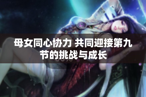 母女同心协力 共同迎接第九节的挑战与成长
