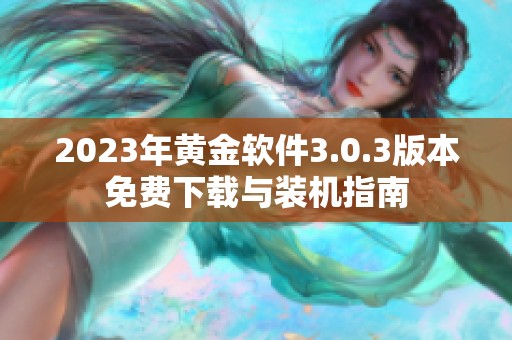 2023年黄金软件3.0.3版本免费下载与装机指南