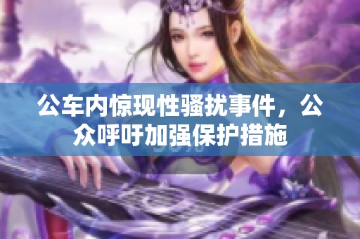 公车内惊现性骚扰事件，公众呼吁加强保护措施