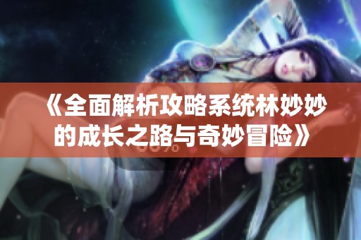 《全面解析攻略系统林妙妙的成长之路与奇妙冒险》
