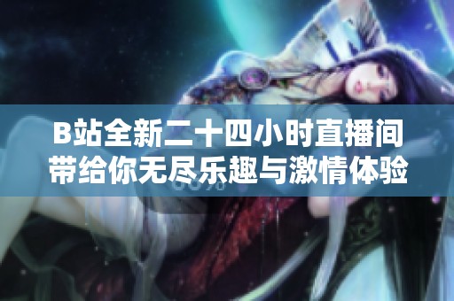 B站全新二十四小时直播间带给你无尽乐趣与激情体验