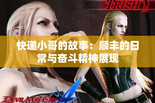 快递小哥的故事：顺丰的日常与奋斗精神展现