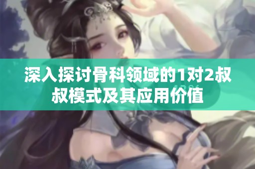 深入探讨骨科领域的1对2叔叔模式及其应用价值