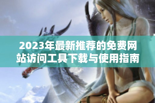 2023年最新推荐的免费网站访问工具下载与使用指南