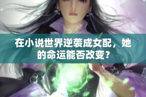 在小说世界逆袭成女配，她的命运能否改变？