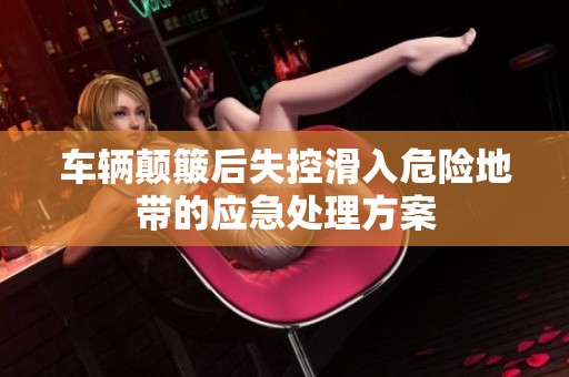 车辆颠簸后失控滑入危险地带的应急处理方案