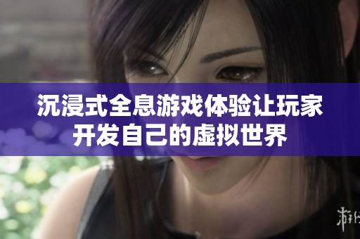 沉浸式全息游戏体验让玩家开发自己的虚拟世界