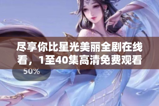 尽享你比星光美丽全剧在线看，1至40集高清免费观看