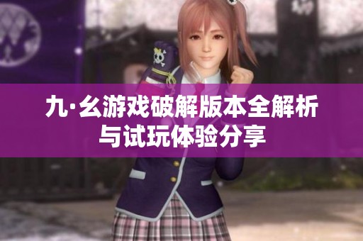 九·幺游戏破解版本全解析与试玩体验分享