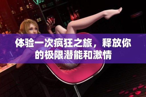 体验一次疯狂之旅，释放你的极限潜能和激情