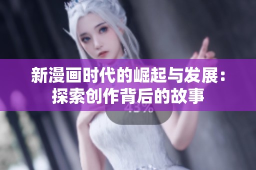 新漫画时代的崛起与发展：探索创作背后的故事