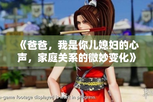 《爸爸，我是你儿媳妇的心声，家庭关系的微妙变化》