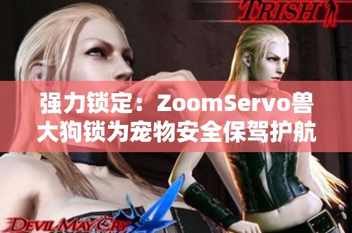 强力锁定：ZoomServo兽大狗锁为宠物安全保驾护航