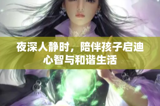 夜深人静时，陪伴孩子启迪心智与和谐生活