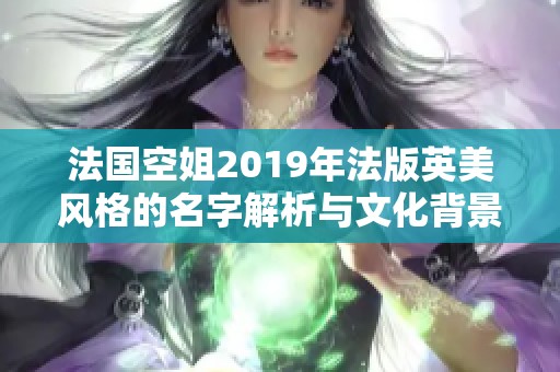 法国空姐2019年法版英美风格的名字解析与文化背景探讨