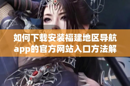 如何下载安装福建地区导航app的官方网站入口方法解析