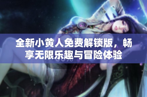 全新小黄人免费解锁版，畅享无限乐趣与冒险体验