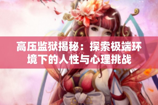 高压监狱揭秘：探索极端环境下的人性与心理挑战