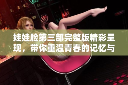 娃娃脸第三部完整版精彩呈现，带你重温青春的记忆与感动