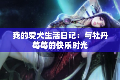 我的爱犬生活日记：与牡丹莓莓的快乐时光