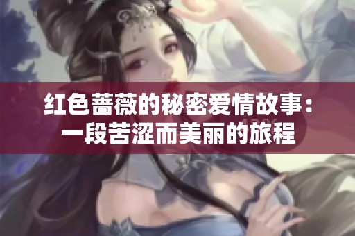 红色蔷薇的秘密爱情故事：一段苦涩而美丽的旅程