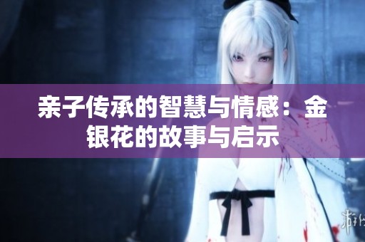 亲子传承的智慧与情感：金银花的故事与启示
