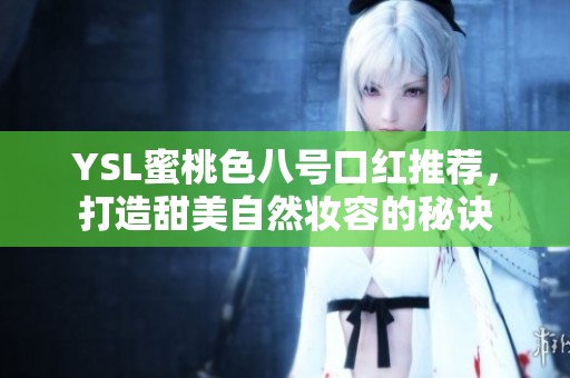 YSL蜜桃色八号口红推荐，打造甜美自然妆容的秘诀